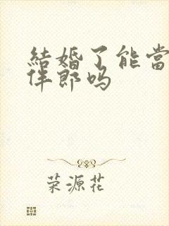 结婚了能当伴娘伴郎吗