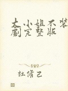 大小姐不装了短剧完整版