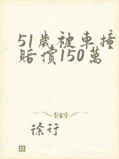 51岁被车撞死赔偿150万