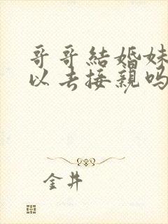 哥哥结婚妹妹可以去接亲吗