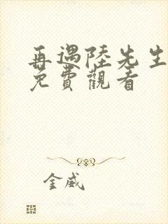 再遇陆先生短剧免费观看