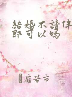 结婚不请伴娘伴郎可以吗