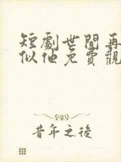 短剧世间再无人似他免费观看