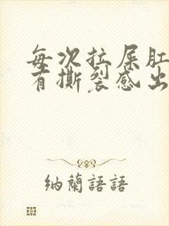 每次拉屎肛门疼有撕裂感出血怎么办