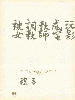 被调教成玩物的女教师电影