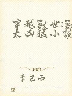 穿越兽世:兽夫太凶猛小说