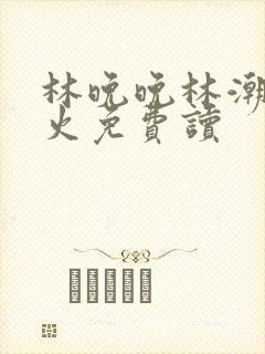 林晚晚林潮生野火免费读