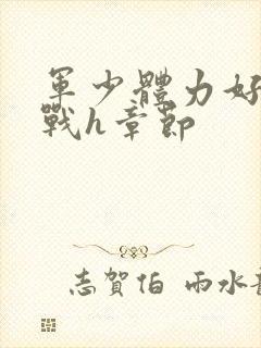 军少体力好夜夜战h章节