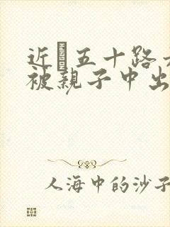 近親五十路六十被亲子中出