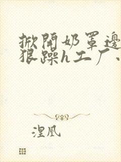 掀开奶罩边躁狠狠躁h工厂小说