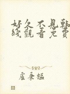 好久不见韩剧在线观看免费完整版