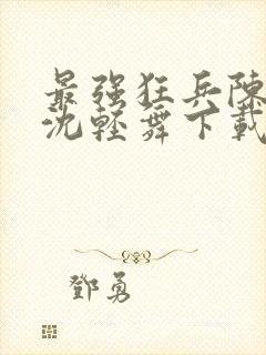 最强狂兵陈六何沈轻舞下载