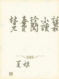 林春玲小说全文免费阅读最新章节儿