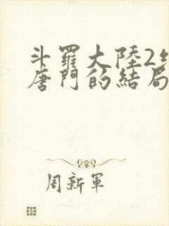 斗罗大陆2绝世唐门的结局