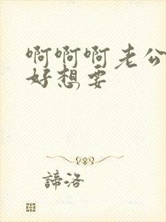 啊啊啊老公好爽好想要