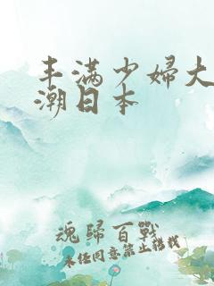 丰满少妇大乳高潮日本