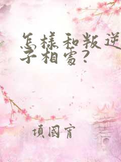 怎样和叛逆的孩子相处?