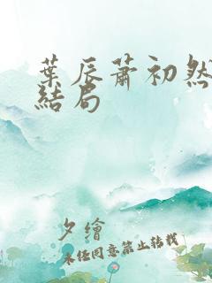 叶辰萧初然 大结局