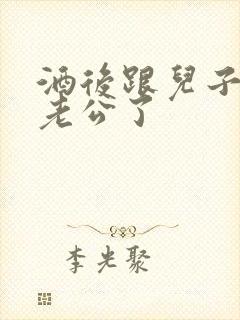 酒后跟儿子当成老公了