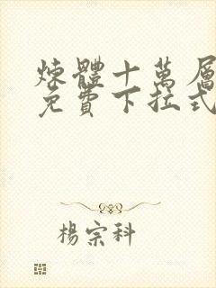 炼体十万层漫画免费下拉式六漫画