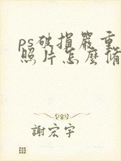 ps破损严重老照片怎么修复清晰