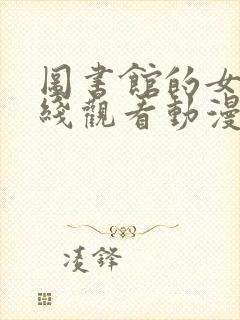 图书馆的女友在线观看动漫完整免