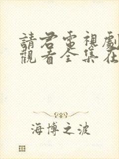 请君电视剧免费观看全集在线播放