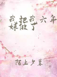 我把我六年级妹妹做了