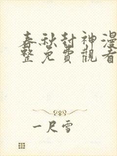 春秋封神漫画完整免费观看下拉式6漫画