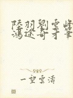 陆羽刘云峰小说鸿途奇才笔趣阁第1060章