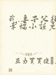 我.妻子父亲的幸福小说免费阅读