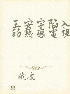 王安宇陷入我们的热恋电视剧免费观看11集