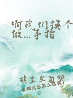 啊我们换个地方做...手指