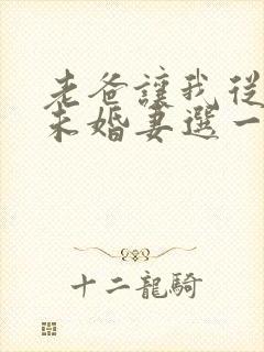 老爸让我从十个未婚妻选一个结婚