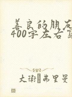 善良的朋友作文400字左右写人