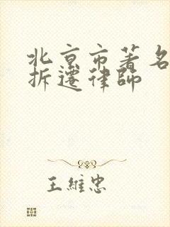 北京市著名律师拆迁律师