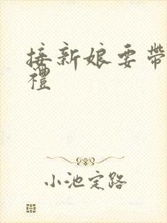 接新娘要带六样礼