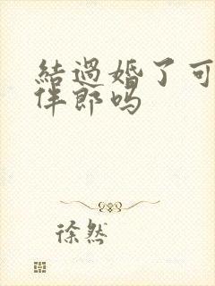 结过婚了可以当伴郎吗