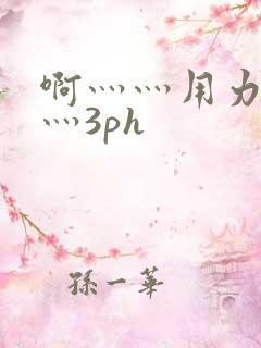 啊灬灬用力灬嗯灬3ph
