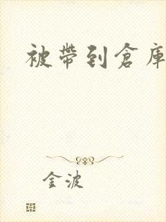 被带到仓库糟蹋