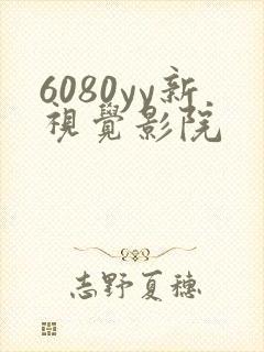 6080yy新视觉影院