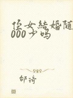 侄女结婚随礼2000少吗