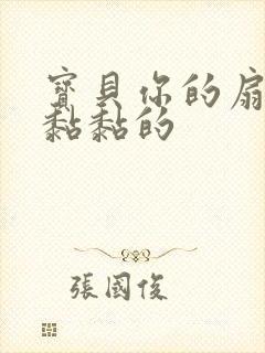 宝贝你的扇贝肉黏黏的