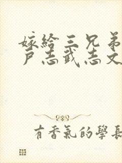 嫁给三兄弟的猎户志武志文