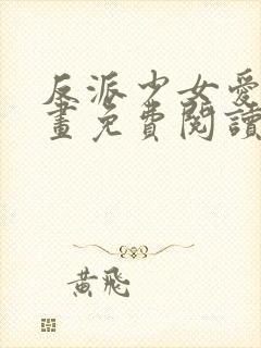 反派少女爱意漫画免费阅读下拉式