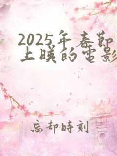 2025年春节上映的电影有哪些