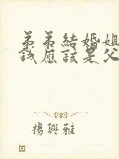 弟弟结婚姐姐给钱应该是父母拿还是弟弟拿