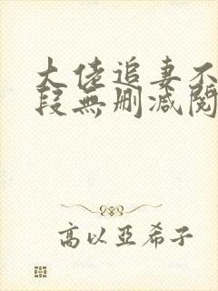 大佬追妻不择手段无删减阅读全文