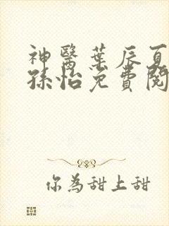 神医叶辰夏若雪孙怡免费阅读最新章节笔趣阁