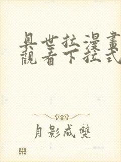 具世拉漫画免费观看下拉式漫画最新